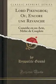 Lord Pikengrok; Ou, Encore une Revanche: Com&eacute;die en un Acte, M&ecirc;l&eacute;e de Couplets (Classic Reprint) (French Edition) by Hyppolite Gaun&eacute;