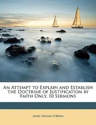 An Attempt to Explain and Establish the Doctrine of Justification by Faith Only, 10 Sermons