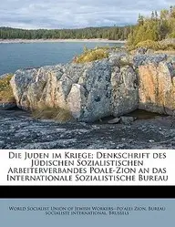 Die Juden Im Kriege; Denkschrift Des Judischen Sozialistischen Arbeiterverbandes Poale-Zion an Das Internationale Sozialistische Bureau