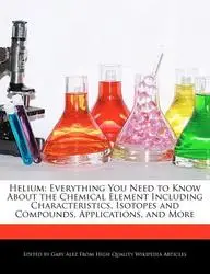 Helium: Everything You Need to Know about the Chemical Element Including Characteristics, Isotopes and Compounds, Applications