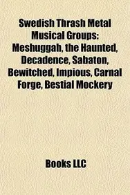 Swedish Thrash Metal Musical Groups: Meshuggah, the Haunted, Decadence, Sabaton, Bewitched, Impious, Carnal Forge, Bestial Mockery