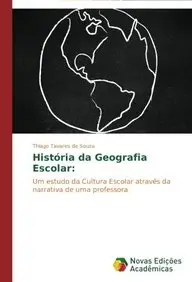 Hist&oacute;ria da Geografia Escolar:: Um estudo da Cultura Escolar atrav&eacute;s da narrativa de uma professora (Portuguese Edition)