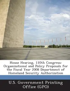 House Hearing, 110th Congress: Organizational and Policy Proposals for the Fiscal Year 2008 Department of Homeland Security Authorization