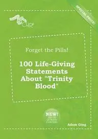 Forget the Pills! 100 Life-Giving Statements About &quot; trinity=&quot;&quot; blood=&quot;