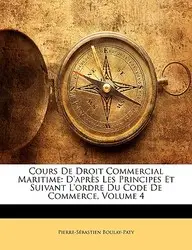 Cours de Droit Commercial Maritime: D'Aprs Les Principes Et Suivant L'Ordre Du Code de Commerce, Volume 4