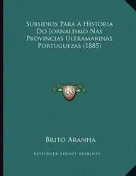 Subsidios Para a Historia Do Jornalismo NAS Provincias Ultramarinas Portuguezas (1885)