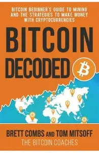 Bitcoin Decoded: Bitcoin Beginner's Guide to Mining and the Strategies to Make Money with Cryptocurrencies