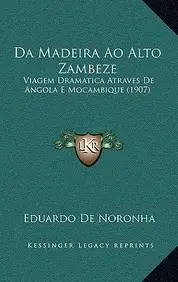 Da Madeira Ao Alto Zambeze: Viagem Dramatica Atraves de Angola E Mocambique (1907)
