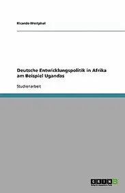 Deutsche Entwicklungspolitik in Afrika Am Beispiel Ugandas by Ricardo Westphal