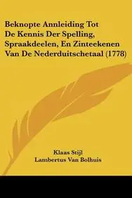 Beknopte Annleiding Tot de Kennis Der Spelling, Spraakdeelen, En Zinteekenen Van de Nederduitschetaal (1778)