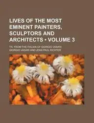 Lives of the Most Eminent Painters, Sculptors and Architects (Volume 3); Tr. from the Italian of Giorgio Vasari by Giorgio Vasari