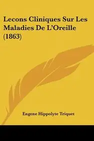 Lecons Cliniques Sur Les Maladies de L'Oreille (1863) by Engene Hippolyte Triquet