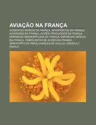 Avia O Na Fran a: Acidentes a Reos Da Fran A, Aeroportos Da Fran A, Aviadores Da Fran A, AVI Es Produzidos Na Fran a