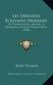 Les Derniers Ecrivains Profanes: Les Panegyristes, Ausone, Le Querolus, Rutilius Namatianus (1906)