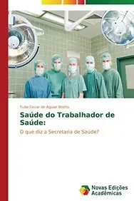 Sa&uacute;de do Trabalhador de Sa&uacute;de:: O que diz a Secretaria de Sa&uacute;de? (Portuguese Edition)