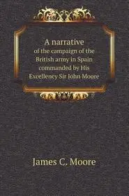 A narrative of the campaign of the British army in Spain commanded by His Excellency Sir John Moore