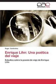 Enrique Lihn: Una po&eacute;tica del viaje: Estudios sobre la poes&iacute;a de viaje de Enrique Lihn (Spanish Edition)
