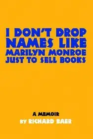 I Don't Drop Names Like Marilyn Monroe Just To Sell Books: A Memoir By Richard Baer