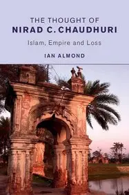 The Thought of Nirad C. Chaudhuri: Islam, Empire and Loss by Ian Almond