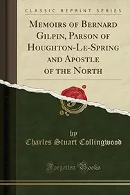 Memoirs of Bernard Gilpin, Parson of Houghton-Le-Spring and Apostle of the North (Classic Reprint)