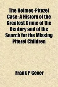 The Holmes-Pitezel Case; A History of the Greatest Crime of the Century and of the Search for the Missing Pitezel Children