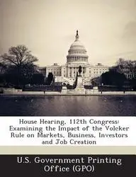 House Hearing, 112th Congress: Examining the Impact of the Volcker Rule on Markets, Business, Investors and Job Creation