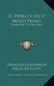 D. Pedro V Ou O Moco Velho: Drama Em 5 Actos (1862)