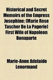 Historical and Secret Memoirs of the Empress Josephine; (Marie Rose Tascher de La Pagerie) First Wife of Napoleon Bonaparte Volume 1