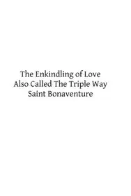 The Enkindling of Love: Also Called The Triple Way by Saint Bonaventure,Brother Hermenegild TOSF,William I Joffe