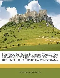 Poltica de Buen Humor: Coleccin de Artculos Que Pintan Una Poca Reciente de La Historia Venezolana