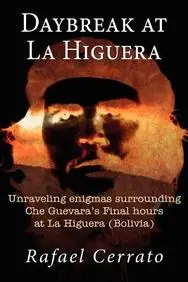 Daybreak at La Higuera: Unraveling enigmas surrounding Che Guevara's Final hours at La Higuera (Bolivia)
