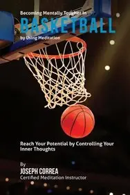 Becoming Mentally Tougher In Basketball by Using Meditation: Reach Your Potential by Controlling Your Inner Thoughts price in India.
