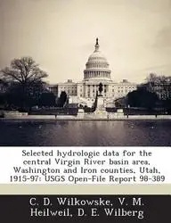 Selected Hydrologic Data for the Central Virgin River Basin Area, Washington and Iron Counties, Utah, 1915-97: Usgs Open-File Report 98-389 by C. D. Wilkowske,V. M. Heilweil,D. E. Wilberg