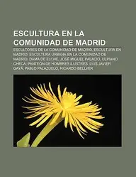 Escultura En La Comunidad de Madrid: Escultores de La Comunidad de Madrid, Escultura En Madrid, Escultura Urbana En La Comunidad de Madrid