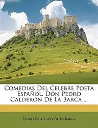 Comedias del Celebre Poeta Espaol, Don Pedro Calderon de La Barca ...