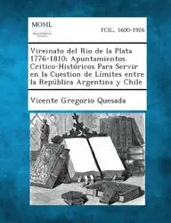 Vireinato del Rio de la Plata 1776-1810; Apuntamientos Critico-Hist ricos Para Servir en la Cuestion de L mites entre la Rep blica Argentina y Chile