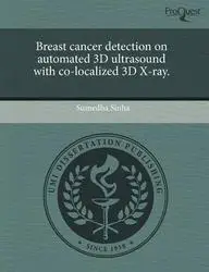 Breast cancer detection on automated 3D ultrasound with co-localized 3D X-ray. by Sumedha Sinha