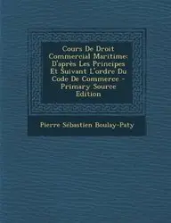 Cours de Droit Commercial Maritime: D'Apres Les Principes Et Suivant L'Ordre Du Code de Commerce