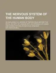 The Nervous System of the Human Body; As Explained in a Series of Papers Read Before the Royal Society of London with an Appendix of Cases and Consult