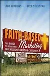 Faith-Based Marketing: The Guide To Reaching 140 Million Christian Customers by Bob Hutchins,Greg Stielstra