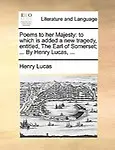 Poems to Her Majesty: To Which Is Added a New Tragedy, Entitled, the Earl of Somerset; ... by Henry Lucas, ... Paperback