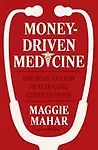 Money-Driven Medicine: The Real Reason Health Care Costs So Much by Maggie Mahar