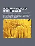 Hong Kong People of British Descent: British Expatriates in Hong Kong, Hong Kong People of Scottish Descent, Hong Kong People of Welsh Descent by Source Wikipedia,LLC Books,LLC Books