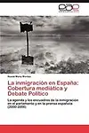 La inmigraci&oacute;n en Espa&ntilde;a: Cobertura medi&aacute;tica y Debate Pol&iacute;tico: La agenda y los encuadres de la inmigraci&oacute;n en el parlamento y en la prensa espa&ntilde;ola (2000-2008) (Spanish Edition) by Noemi Mena Montes
