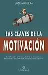 Las claves de la motivaci&oacute;n: C&oacute;mo aprender a cultivar la motivaci&oacute;n, mantenerla y enfocarla en la consecuci&oacute;n de objetivos (Spanish Edition) by Jos&eacute; Noguera