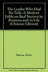 The Leader Who Had No Title: A Modern Fable On Real Success In Business And In Life