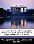Economic, Social, and Demographic Characteristics of Spanish-American Wage Workers on U.S. Farms by US Department of Agriculture (USDA)