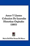 Amor y Llanto: Coleccion de Leyendas Historicas Orginales (1883) by Maria Del Pilar Sinues De Marco
