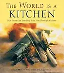 The World Is a Kitchen: True Stories of Cooking Your Way Through Culture Stories, Recipes, Resources