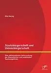 Staatsburgerschaft Und Unionsburgerschaft: Eine Philosophische Untersuchung Der Theoretischen Und Praktischen Spannungsfelder by Hering Rita